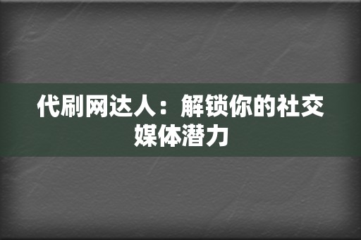 代刷网达人:解锁你的社交媒体潜力 第2张 代刷网达人:解锁你的社交媒体潜力 第2张