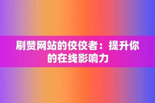 刷赞网站的佼佼者:提升你的在线影响力 第2张 刷赞网站的佼佼者:提升你的在线影响力 第2张