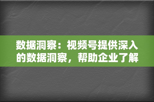 数据洞察:视频号提供深入的数据洞察,帮助企业了解受众表现并优化视频策略。 第2张 数据洞察:视频号提供深入的数据洞察,帮助企业了解受众表现并优化视频策略。 第2张