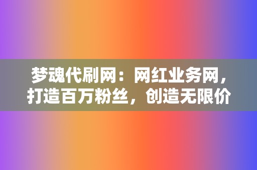 梦魂代刷网:网红业务网,打造百万粉丝,创造无限价值! 第2张 梦魂代刷网:网红业务网,打造百万粉丝,创造无限价值! 第2张