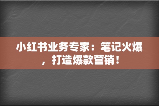 小红书业务专家:笔记火爆,打造爆款营销! 第2张 小红书业务专家:笔记火爆,打造爆款营销! 第2张
