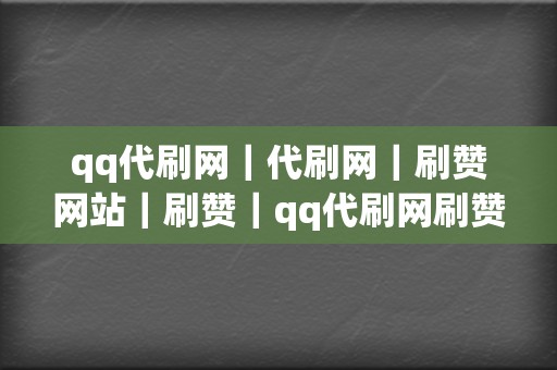 qq代刷网|代刷网|刷赞网站|刷赞|qq代刷网刷赞|代刷网|qq代刷网|刷播放|网红业务网|小红书业务|视频号业务 第2张 qq代刷网|代刷网|刷赞网站|刷赞|qq代刷网刷赞|代刷网|qq代刷网|刷播放|网红业务网|小红书业务|视频号业务 第2张