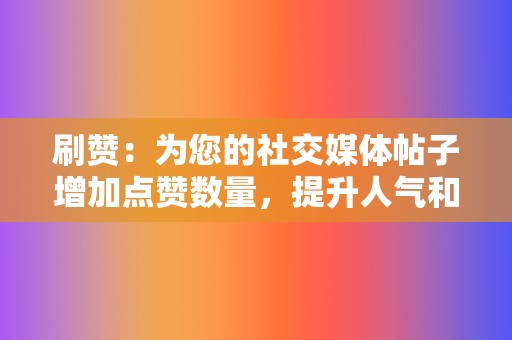 刷赞:为您的社交媒体帖子增加点赞数量,提升人气和互动率。 第2张 刷赞:为您的社交媒体帖子增加点赞数量,提升人气和互动率。 第2张
