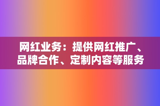 网红业务:提供网红推广、品牌合作、定制内容等服务,帮助您打造个人品牌和提升商业价值。 第2张 网红业务:提供网红推广、品牌合作、定制内容等服务,帮助您打造个人品牌和提升商业价值。 第2张