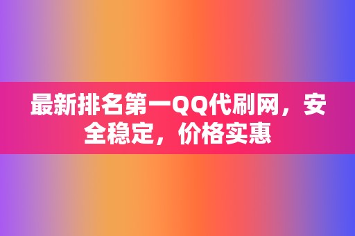 最新排名第一QQ代刷网,安全稳定,价格实惠 第2张 最新排名第一QQ代刷网,安全稳定,价格实惠 第2张