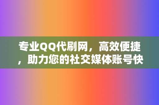 专业QQ代刷网,高效便捷,助力您的社交媒体账号快速发展 第2张 专业QQ代刷网,高效便捷,助力您的社交媒体账号快速发展 第2张