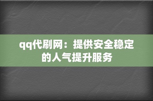 qq代刷网:提供安全稳定的人气提升服务 第2张 qq代刷网:提供安全稳定的人气提升服务 第2张