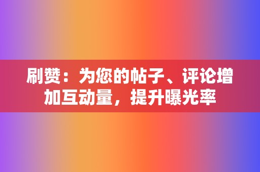 刷赞:为您的帖子、评论增加互动量,提升曝光率 第2张 刷赞:为您的帖子、评论增加互动量,提升曝光率 第2张