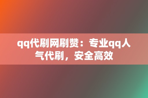 qq代刷网刷赞:专业qq人气代刷,安全高效 第2张 qq代刷网刷赞:专业qq人气代刷,安全高效 第2张