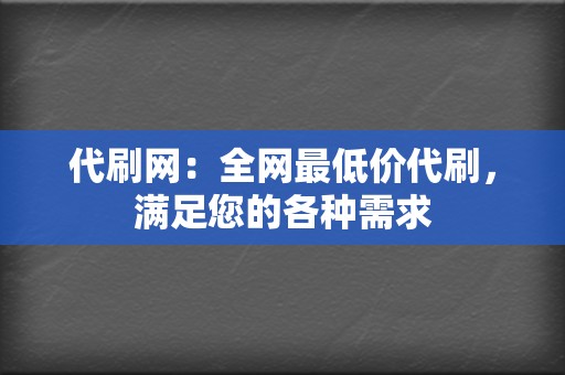 代刷网:全网最低价代刷,满足您的各种需求 第2张 代刷网:全网最低价代刷,满足您的各种需求 第2张