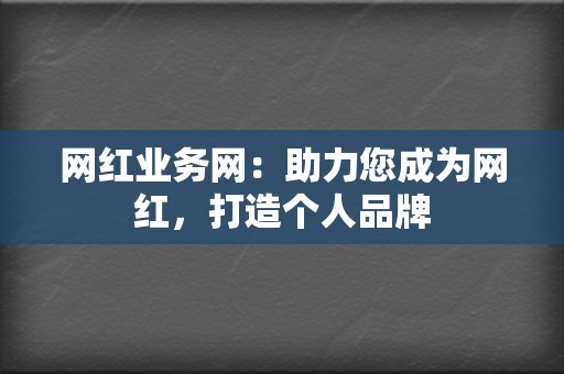 网红业务网:助力您成为网红,打造个人品牌 第2张 网红业务网:助力您成为网红,打造个人品牌 第2张