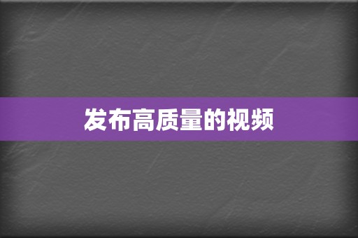 发布高质量的视频 第2张 发布高质量的视频 第2张
