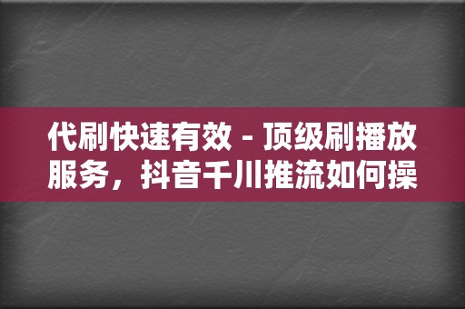 代刷快速有效 - 顶级刷播放服务，抖音千川推流如何操作，刷赞网站一站式解决方案  第2张