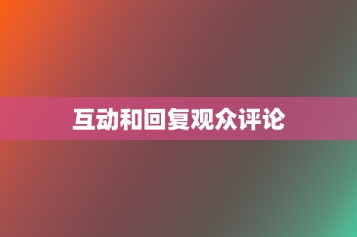 互动和回复观众评论 第2张 互动和回复观众评论 第2张