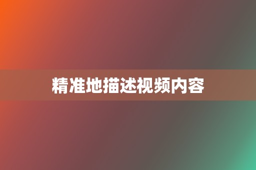 精准地描述视频内容 第2张 精准地描述视频内容 第2张
