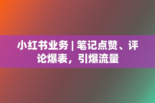 小红书业务 | 笔记点赞、评论爆表,引爆流量 第2张 小红书业务 | 笔记点赞、评论爆表,引爆流量 第2张