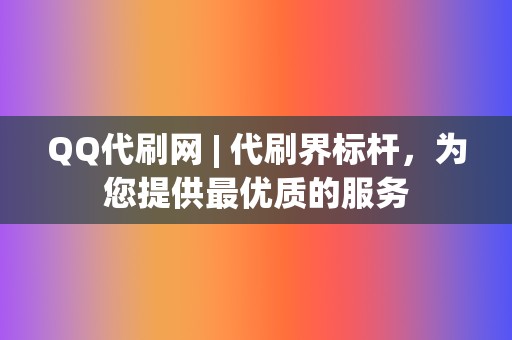 QQ代刷网 | 代刷界标杆,为您提供最优质的服务 第2张 QQ代刷网 | 代刷界标杆,为您提供最优质的服务 第2张