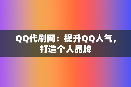 QQ代刷网:提升QQ人气,打造个人品牌 第2张 QQ代刷网:提升QQ人气,打造个人品牌 第2张