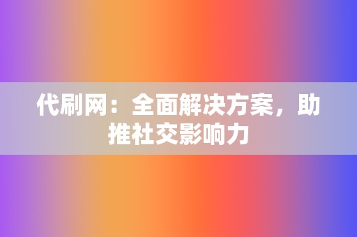 代刷网:全面解决方案,助推社交影响力 第2张 代刷网:全面解决方案,助推社交影响力 第2张