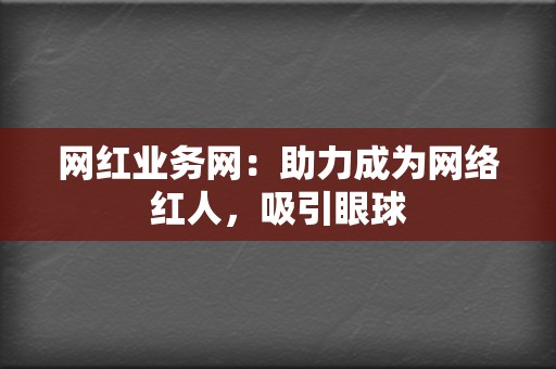 网红业务网:助力成为网络红人,吸引眼球 第2张 网红业务网:助力成为网络红人,吸引眼球 第2张