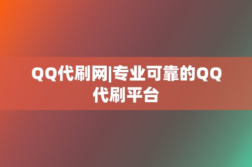 QQ代刷网|专业可靠的QQ代刷平台 第2张 QQ代刷网|专业可靠的QQ代刷平台 第2张