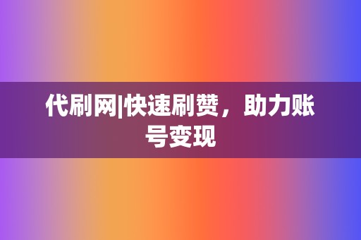 代刷网|快速刷赞,助力账号变现 第2张 代刷网|快速刷赞,助力账号变现 第2张