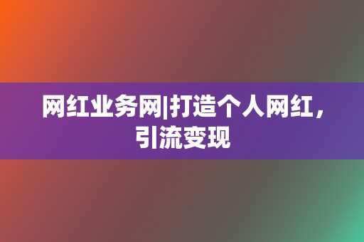 网红业务网|打造个人网红,引流变现 第2张 网红业务网|打造个人网红,引流变现 第2张
