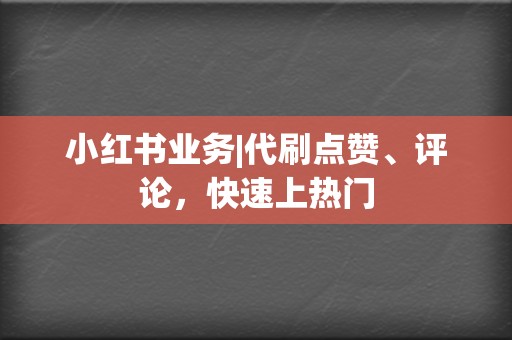 小红书业务|代刷点赞、评论,快速上热门 第2张 小红书业务|代刷点赞、评论,快速上热门 第2张