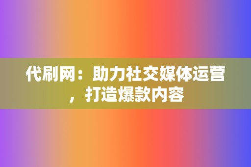 代刷网:助力社交媒体运营,打造爆款内容 第2张 代刷网:助力社交媒体运营,打造爆款内容 第2张