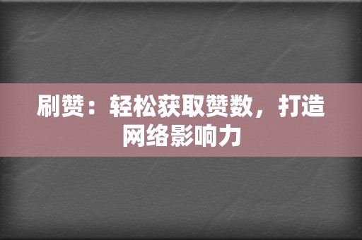 刷赞:轻松获取赞数,打造网络影响力 第2张 刷赞:轻松获取赞数,打造网络影响力 第2张