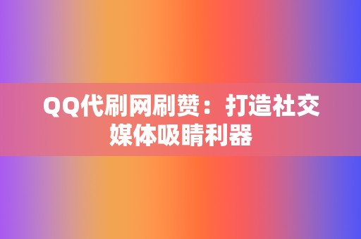QQ代刷网刷赞:打造社交媒体吸睛利器 第2张 QQ代刷网刷赞:打造社交媒体吸睛利器 第2张