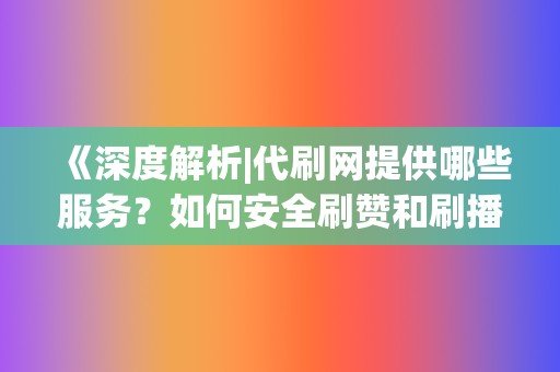 《深度解析|代刷网提供哪些服务?如何安全刷赞和刷播放》 第2张 《深度解析|代刷网提供哪些服务?如何安全刷赞和刷播放》 第2张