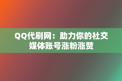 QQ代刷网:助力你的社交媒体账号涨粉涨赞 第2张 QQ代刷网:助力你的社交媒体账号涨粉涨赞 第2张