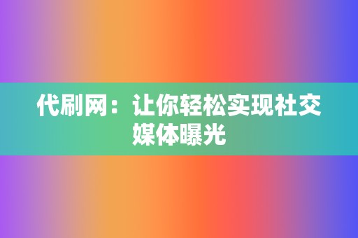 代刷网:让你轻松实现社交媒体曝光 第2张 代刷网:让你轻松实现社交媒体曝光 第2张