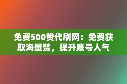 免费500赞代刷网:免费获取海量赞,提升账号人气 第2张 免费500赞代刷网:免费获取海量赞,提升账号人气 第2张