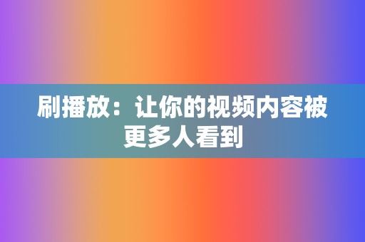 刷播放:让你的视频内容被更多人看到 第2张 刷播放:让你的视频内容被更多人看到 第2张