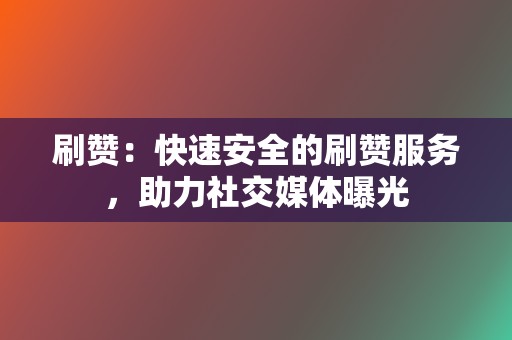 刷赞:快速安全的刷赞服务,助力社交媒体曝光 第2张 刷赞:快速安全的刷赞服务,助力社交媒体曝光 第2张