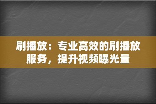 刷播放:专业高效的刷播放服务,提升视频曝光量 第2张 刷播放:专业高效的刷播放服务,提升视频曝光量 第2张