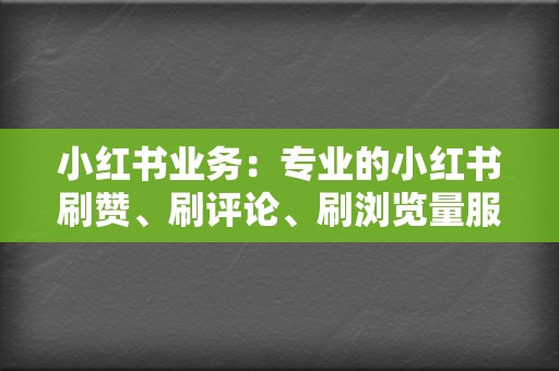 小红书业务:专业的小红书刷赞、刷评论、刷浏览量服务 第2张 小红书业务:专业的小红书刷赞、刷评论、刷浏览量服务 第2张