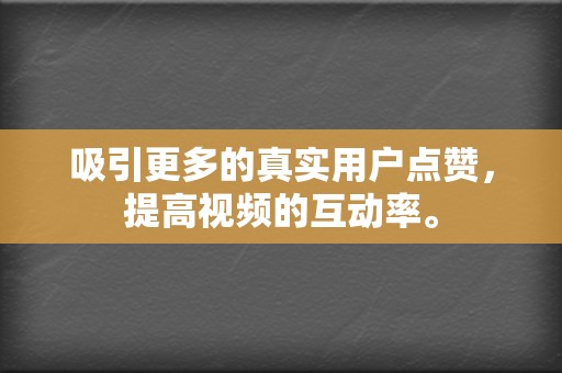 吸引更多的真实用户点赞,提高视频的互动率。 第2张 吸引更多的真实用户点赞,提高视频的互动率。 第2张
