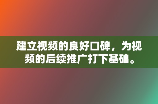建立视频的良好口碑,为视频的后续推广打下基础。 第2张 建立视频的良好口碑,为视频的后续推广打下基础。 第2张