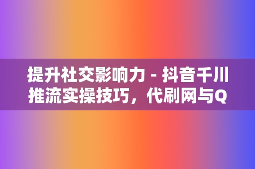 提升社交影响力 - 抖音千川推流实操技巧,代刷网与QQ代刷网助力全面提升互动率 第2张 提升社交影响力 - 抖音千川推流实操技巧,代刷网与QQ代刷网助力全面提升互动率 第2张