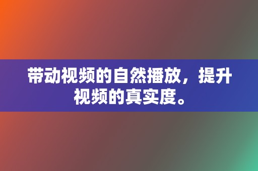 带动视频的自然播放，提升视频的真实度。