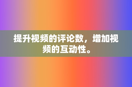 提升视频的评论数,增加视频的互动性。 第2张 提升视频的评论数,增加视频的互动性。 第2张