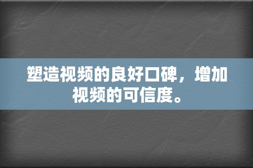 塑造视频的良好口碑,增加视频的可信度。 第2张 塑造视频的良好口碑,增加视频的可信度。 第2张