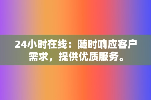 24小时在线:随时响应客户需求,提供优质服务。 第2张 24小时在线:随时响应客户需求,提供优质服务。 第2张