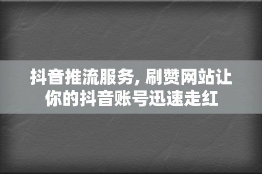 抖音推流服务, 刷赞网站让你的抖音账号迅速走红 第2张 抖音推流服务, 刷赞网站让你的抖音账号迅速走红 第2张
