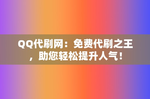 QQ代刷网:免费代刷之王,助您轻松提升人气! 第2张 QQ代刷网:免费代刷之王,助您轻松提升人气! 第2张