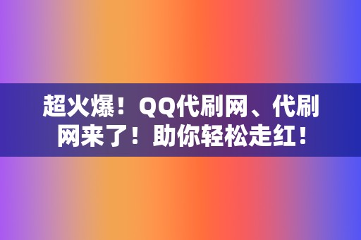 超火爆!QQ代刷网、代刷网来了!助你轻松走红! 第2张 超火爆!QQ代刷网、代刷网来了!助你轻松走红! 第2张
