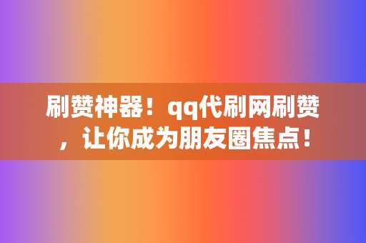 刷赞神器!qq代刷网刷赞,让你成为朋友圈焦点! 第2张 刷赞神器!qq代刷网刷赞,让你成为朋友圈焦点! 第2张